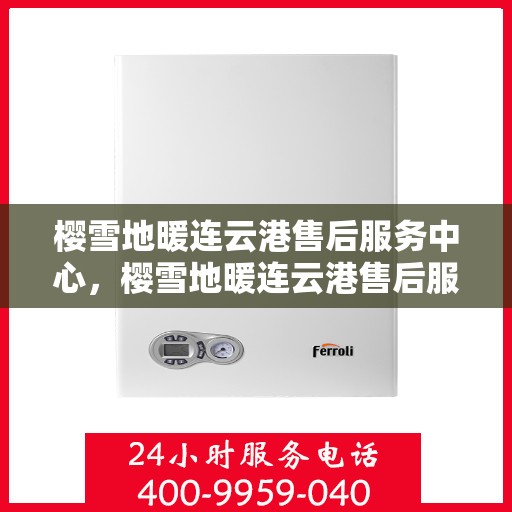樱雪地暖连云港售后服务中心，樱雪地暖连云港售后服务中心，专业服务，温暖您的生活