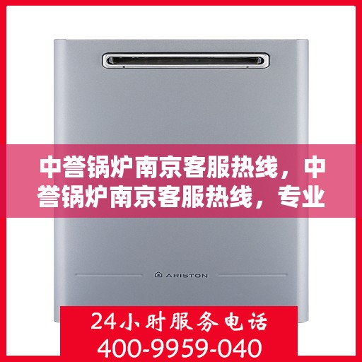 中誉锅炉南京客服热线，中誉锅炉南京客服热线，专业解答，贴心服务