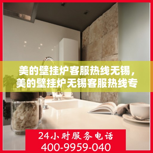 美的壁挂炉客服热线无锡，美的壁挂炉无锡客服热线专业服务，贴心为您解答
