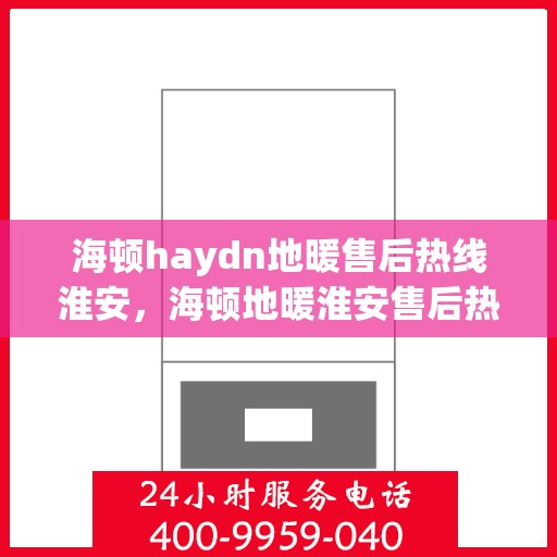 海顿haydn地暖售后热线淮安，海顿地暖淮安售后热线专业服务，为您温暖护航