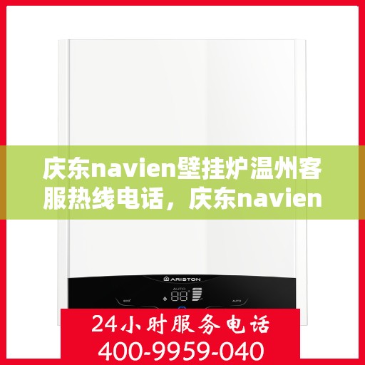 庆东navien壁挂炉温州客服热线电话，庆东navien壁挂炉温州客服热线全攻略，专业解答，温暖您的生活