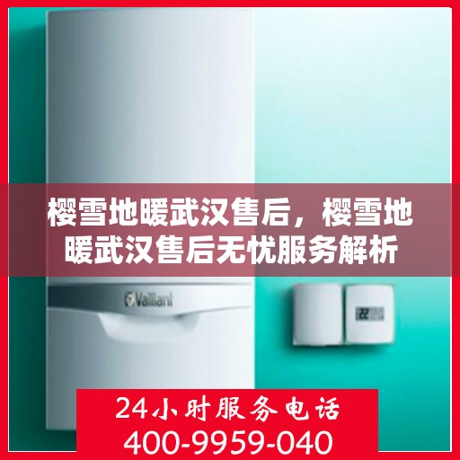 樱雪地暖武汉售后，樱雪地暖武汉售后无忧服务解析