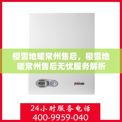 樱雪地暖常州售后，樱雪地暖常州售后无忧服务解析
