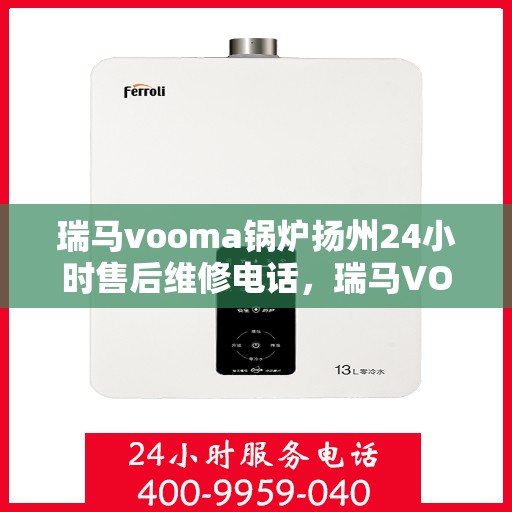 瑞马vooma锅炉扬州24小时售后维修电话，瑞马VOOMA锅炉扬州全天候售后维修服务热线