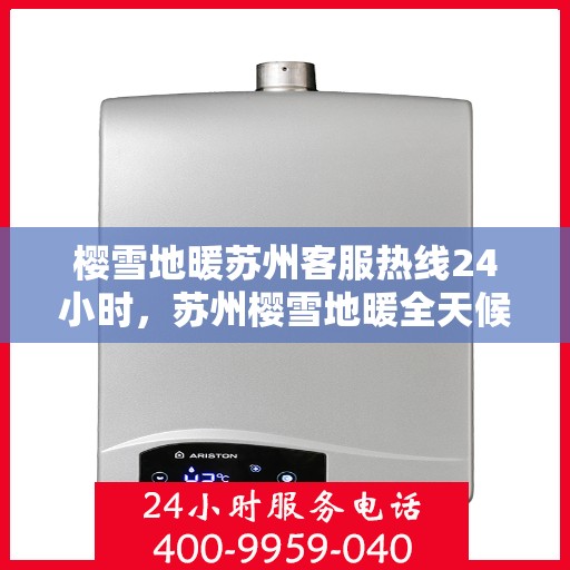 樱雪地暖苏州客服热线24小时，苏州樱雪地暖全天候客服热线，温暖服务不打烊