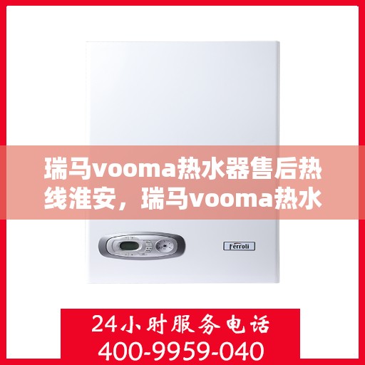 瑞马vooma热水器售后热线淮安，瑞马vooma热水器淮安售后热线专业服务