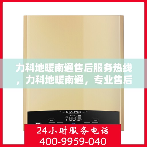 力科地暖南通售后服务热线，力科地暖南通，专业售后服务热线，温暖您的生活