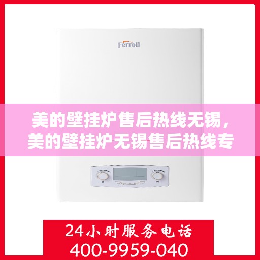 美的壁挂炉售后热线无锡，美的壁挂炉无锡售后热线专业服务