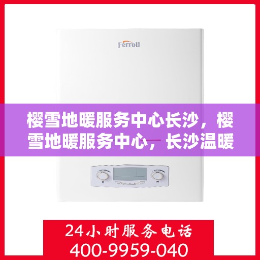 樱雪地暖服务中心长沙，樱雪地暖服务中心，长沙温暖之选
