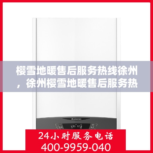 樱雪地暖售后服务热线徐州，徐州樱雪地暖售后服务热线全解析