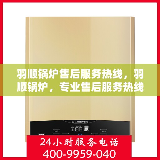羽顺锅炉售后服务热线，羽顺锅炉，专业售后服务热线，为您的锅炉保驾护航