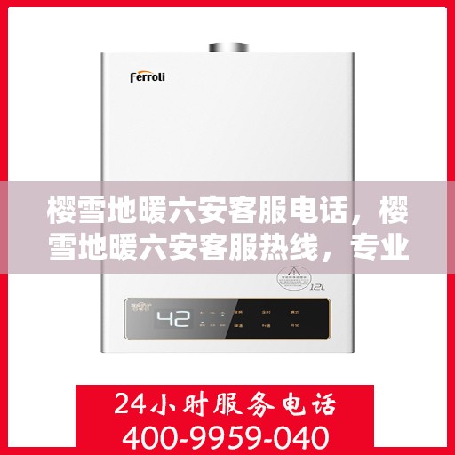 樱雪地暖六安客服电话，樱雪地暖六安客服热线，专业解答与优质服务一手掌握