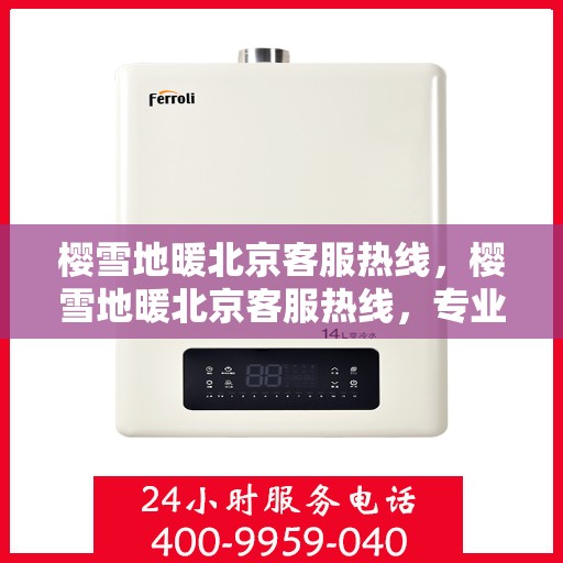 樱雪地暖北京客服热线，樱雪地暖北京客服热线，专业解答，温暖您的冬日生活