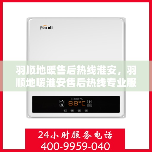 羽顺地暖售后热线淮安，羽顺地暖淮安售后热线专业服务，温暖无忧