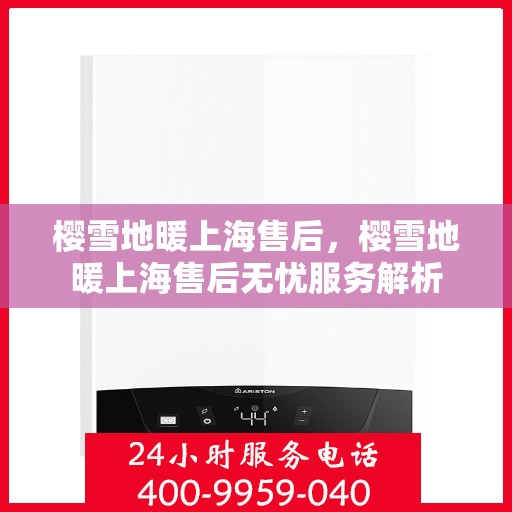 樱雪地暖上海售后，樱雪地暖上海售后无忧服务解析