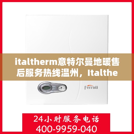 italtherm意特尔曼地暖售后服务热线温州，Italtherm意特尔曼地暖温州售后服务热线全解析