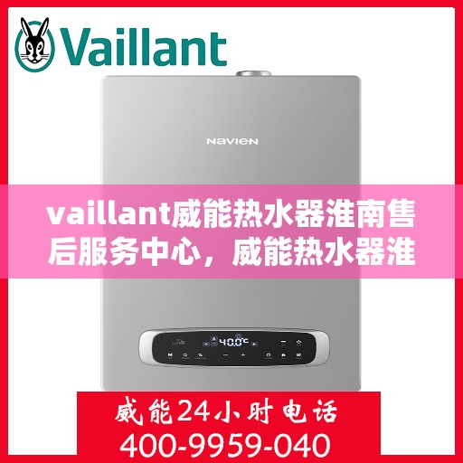vaillant威能热水器淮南售后服务中心，威能热水器淮南售后服务中心，专业维修与优质服务