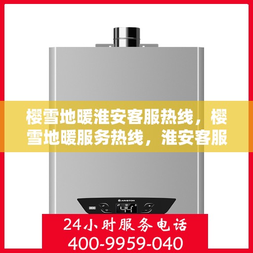 樱雪地暖淮安客服热线，樱雪地暖服务热线，淮安客服团队温暖解答