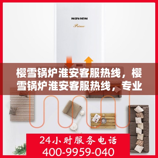 樱雪锅炉淮安客服热线，樱雪锅炉淮安客服热线，专业解答，贴心服务