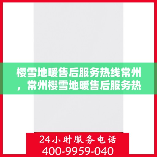 樱雪地暖售后服务热线常州，常州樱雪地暖售后服务热线全解析