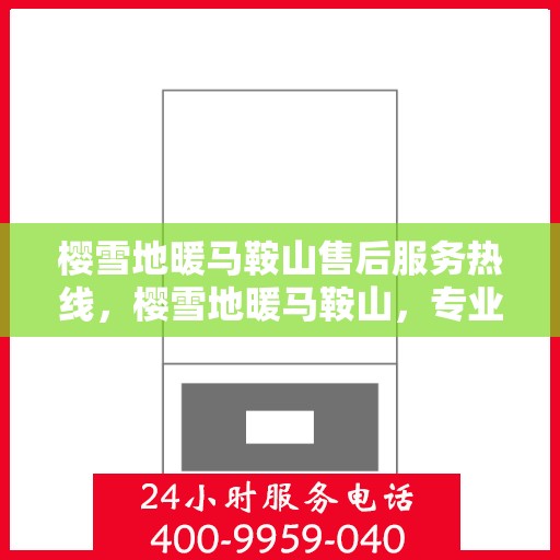樱雪地暖马鞍山售后服务热线，樱雪地暖马鞍山，专业售后服务热线为您解答疑惑