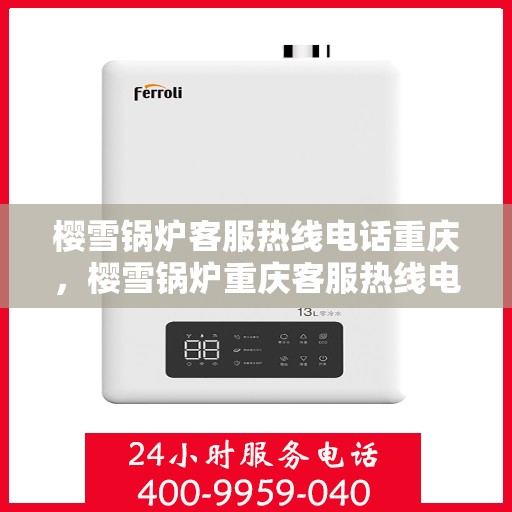 樱雪锅炉客服热线电话重庆，樱雪锅炉重庆客服热线电话全解析