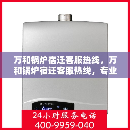 万和锅炉宿迁客服热线，万和锅炉宿迁客服热线，专业解答，贴心服务