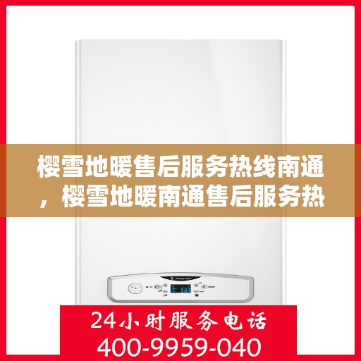 樱雪地暖售后服务热线南通，樱雪地暖南通售后服务热线全解析
