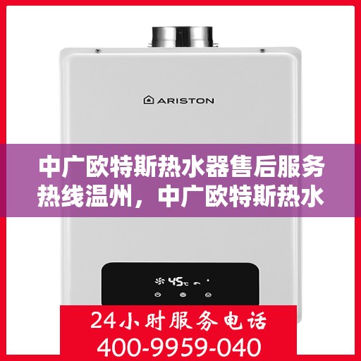 中广欧特斯热水器售后服务热线温州，中广欧特斯热水器温州售后服务热线详解