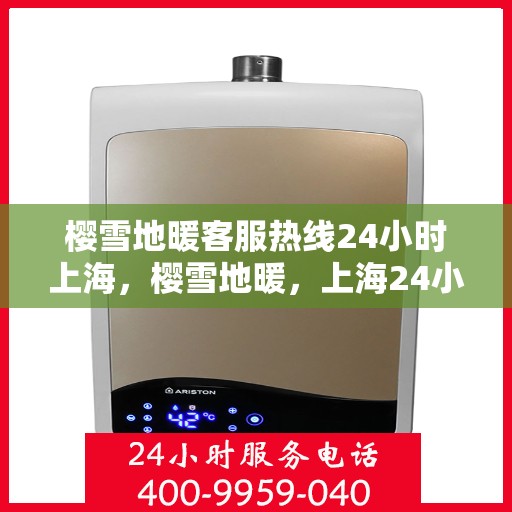 樱雪地暖客服热线24小时上海，樱雪地暖，上海24小时客服热线全面服务
