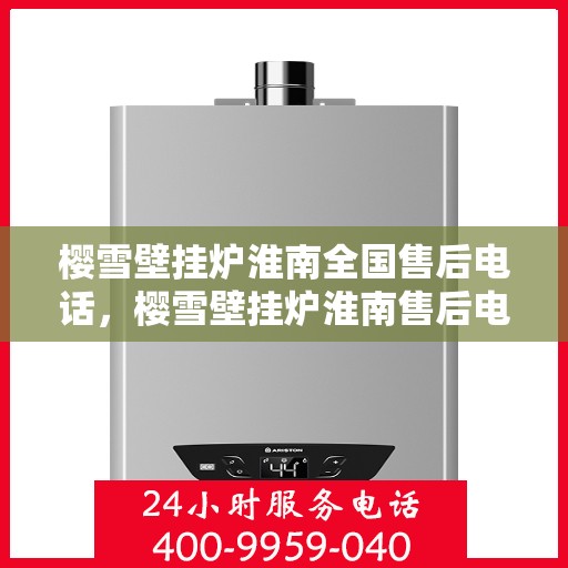 樱雪壁挂炉淮南全国售后电话，樱雪壁挂炉淮南售后电话，专业维修与技术支持热线