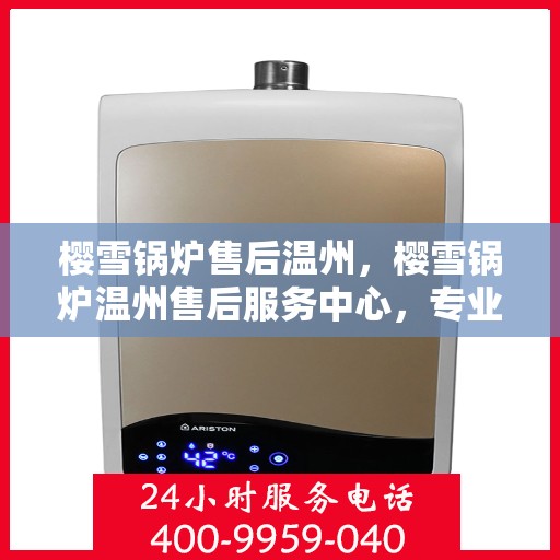 樱雪锅炉售后温州，樱雪锅炉温州售后服务中心，专业维修与优质服务