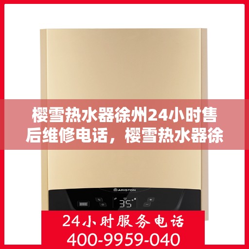 樱雪热水器徐州24小时售后维修电话，樱雪热水器徐州售后维修电话全天候服务，专业维修团队保障您的温暖生活