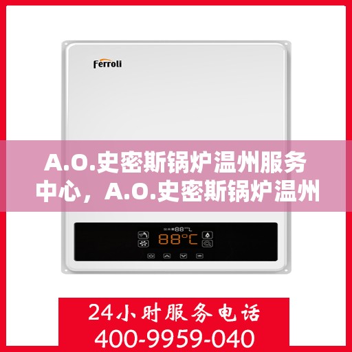 A.O.史密斯锅炉温州服务中心，A.O.史密斯锅炉温州服务中心，专业维修与优质服务