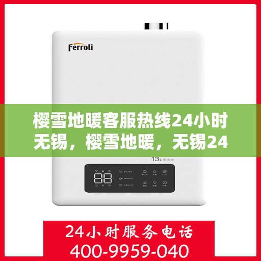 樱雪地暖客服热线24小时无锡，樱雪地暖，无锡24小时客服热线全面服务开启
