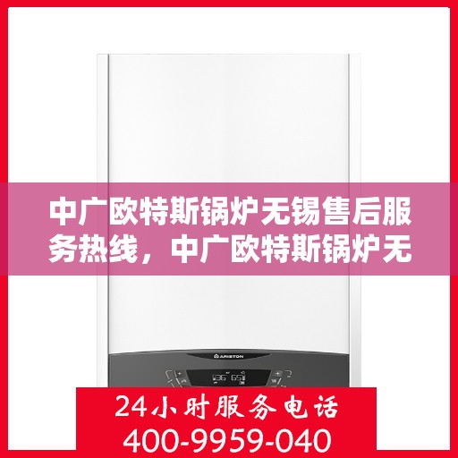 中广欧特斯锅炉无锡售后服务热线，中广欧特斯锅炉无锡售后服务热线，专业团队为您提供全方位服务保障！