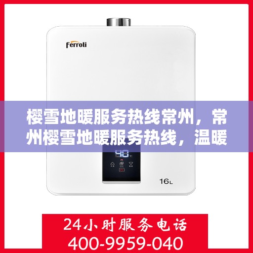 樱雪地暖服务热线常州，常州樱雪地暖服务热线，温暖您的冬日之选