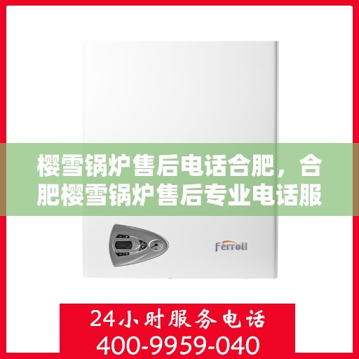 樱雪锅炉售后电话合肥，合肥樱雪锅炉售后专业电话服务