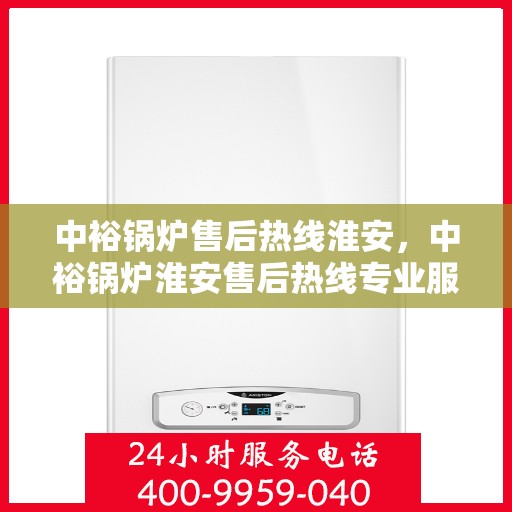 中裕锅炉售后热线淮安，中裕锅炉淮安售后热线专业服务，贴心维修保障！