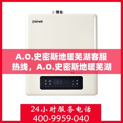 A.O.史密斯地暖芜湖客服热线，A.O.史密斯地暖芜湖客服中心热线揭秘，专业解答，贴心服务