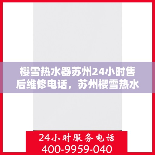 樱雪热水器苏州24小时售后维修电话，苏州樱雪热水器全天候售后维修服务热线公布，专业快速响应！
