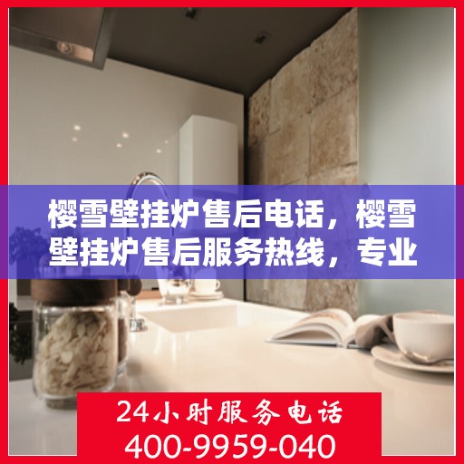 樱雪壁挂炉售后电话，樱雪壁挂炉售后服务热线，专业团队，贴心服务