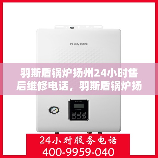 羽斯盾锅炉扬州24小时售后维修电话，羽斯盾锅炉扬州全天候售后维修服务热线