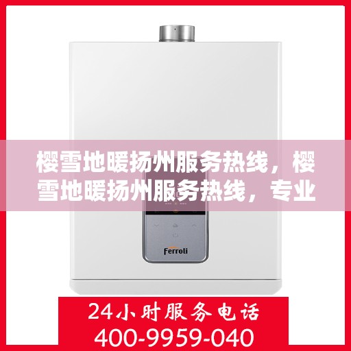 樱雪地暖扬州服务热线，樱雪地暖扬州服务热线，专业温暖您的生活