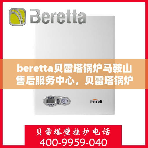beretta贝雷塔锅炉马鞍山售后服务中心，贝雷塔锅炉马鞍山售后服务中心，专业维修与优质服务