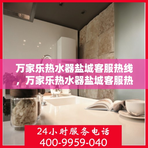 万家乐热水器盐城客服热线，万家乐热水器盐城客服热线，专业解答，贴心服务