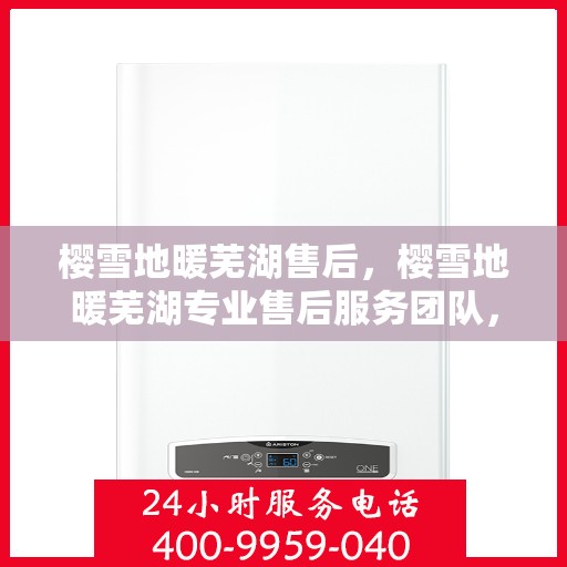 樱雪地暖芜湖售后，樱雪地暖芜湖专业售后服务团队，为您提供全方位的解决方案