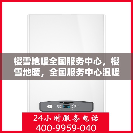 樱雪地暖全国服务中心，樱雪地暖，全国服务中心温暖您的家
