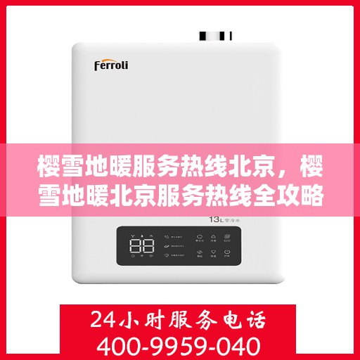 樱雪地暖服务热线北京，樱雪地暖北京服务热线全攻略，舒适生活从此开始
