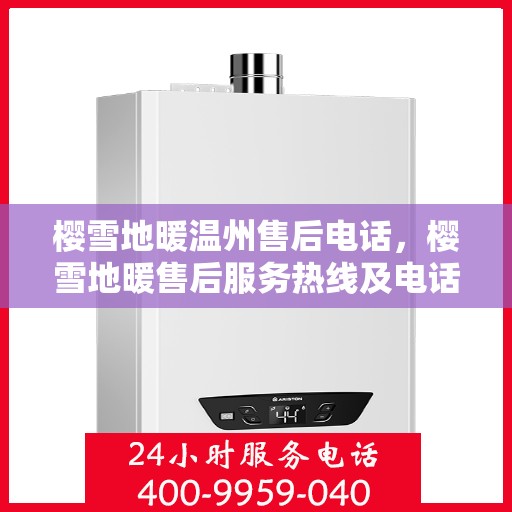 樱雪地暖温州售后电话，樱雪地暖售后服务热线及电话解析